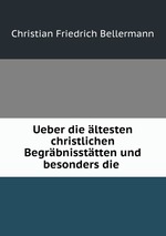 Ueber die ltesten christlichen Begrbnissttten und besonders die