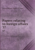 Papers relating to foreign affairs. 37