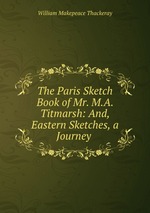 The Paris Sketch Book of Mr. M.A. Titmarsh: And, Eastern Sketches, a Journey