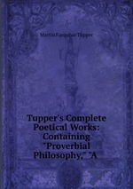 Tupper`s Complete Poetical Works: Containing "Proverbial Philosophy," "A