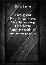 Two great Englishwomen, Mrs. Browning & Charlotte Bronte; with an essay on poetry