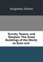 Turrets, Towers, and Temples: The Great Buildings of the World, as Seen and