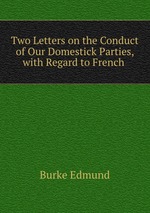 Two Letters on the Conduct of Our Domestick Parties, with Regard to French