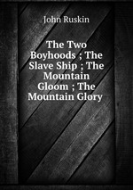 The Two Boyhoods ; The Slave Ship ; The Mountain Gloom ; The Mountain Glory