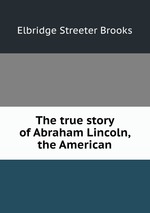 The true story of Abraham Lincoln, the American