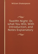 Twelfth Night: Or, what You Will. With Introduction, and Notes Explanatory