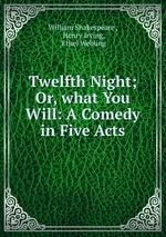 Twelfth Night; Or, what You Will: A Comedy in Five Acts
