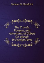 The Travels, Voyages, and Adventures of Gilbert Go-ahead: In Foreign Parts