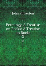 Petralogy. A Treatise on Rocks: A Treatise on Rocks. 2