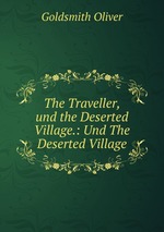 The Traveller, und the Deserted Village.: Und The Deserted Village