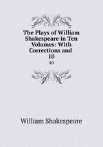 The Plays of William Shakespeare in Ten Volumes: With Corrections and .. 10