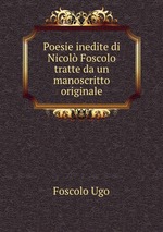 Poesie inedite di Nicol Foscolo tratte da un manoscritto originale