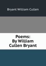 Poems: By William Cullen Bryant