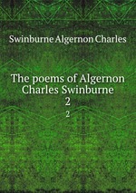 The poems of Algernon Charles Swinburne. 2