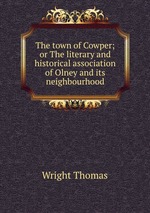 The town of Cowper; or The literary and historical association of Olney and its neighbourhood
