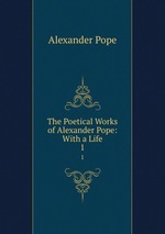 The Poetical Works of Alexander Pope: With a Life. 1
