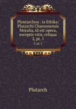 Ploutarchou . ta Ethika: Plutarchi Chaeronensis Moralia, id est opera, exceptis vitis, reliqua. 2, pt. 1