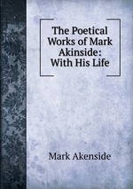 The Poetical Works of Mark Akinside: With His Life