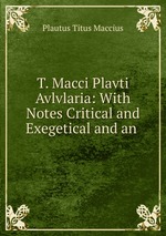 T. Macci Plavti Avlvlaria: With Notes Critical and Exegetical and an