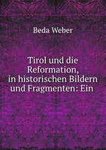 Tirol und die Reformation, in historischen Bildern und Fragmenten: Ein