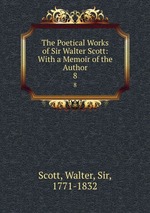 The Poetical Works of Sir Walter Scott: With a Memoir of the Author. 8