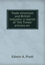 Trade Unionism and British Industry: a reprint of "the Times" articles on