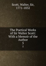 The Poetical Works of Sir Walter Scott: With a Memoir of the Author. 5