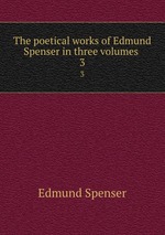 The poetical works of Edmund Spenser in three volumes . 3