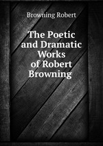 The Poetic and Dramatic Works of Robert Browning