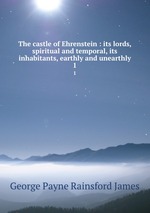 The castle of Ehrenstein : its lords, spiritual and temporal, its inhabitants, earthly and unearthly. 1