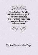 Regulations for the national military parks and the statutes under which they were organized and are administered