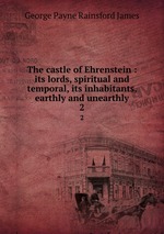 The castle of Ehrenstein : its lords, spiritual and temporal, its inhabitants, earthly and unearthly. 2