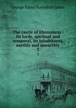 The castle of Ehrenstein : its lords, spiritual and temporal, its inhabitants, earthly and unearthly. 3