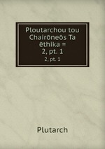 Ploutarchou tou Chairnes Ta thika =. 2, pt. 1