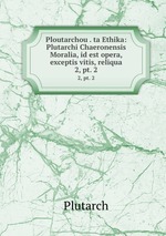 Ploutarchou . ta Ethika: Plutarchi Chaeronensis Moralia, id est opera, exceptis vitis, reliqua. 2, pt. 2