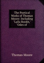 The Poetical Works of Thomas Moore: Including "Lalla Rookh," "Odes of
