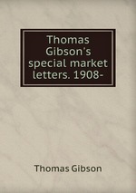 Thomas Gibson`s special market letters. 1908-