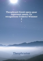 Theophrasti Eresii opera quae supersunt omnia. Ex recognitione Friderici Wimmer. 2
