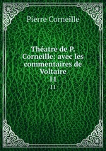Thatre de P. Corneille: avec les commentaires de Voltaire. 11