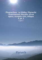 Ploutarchou . ta Ethika: Plutarchi Chaeronensis Moralia, id est opera, exceptis vitis, reliqua. 4, pt. 2