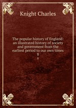 The popular history of England: an illustrated history of society and government from the earliest period to our own times. 8