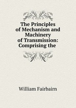 The Principles of Mechanism and Machinery of Transmission: Comprising the