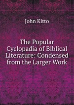 The Popular Cyclopadia of Biblical Literature: Condensed from the Larger Work