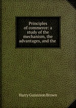 Principles of commerce: a study of the mechanism, the advantages, and the