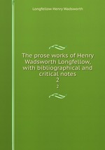 The prose works of Henry Wadsworth Longfellow, with bibliographical and critical notes. 2