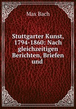 Stuttgarter Kunst, 1794-1860: Nach gleichzeitigen Berichten, Briefen und