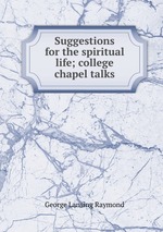 Suggestions for the spiritual life; college chapel talks