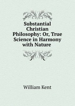 Substantial Christian Philosophy: Or, True Science in Harmony with Nature