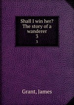 Shall I win her? The story of a wanderer. 3