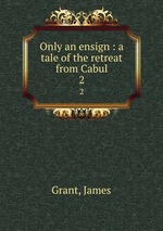 Only an ensign : a tale of the retreat from Cabul. 2